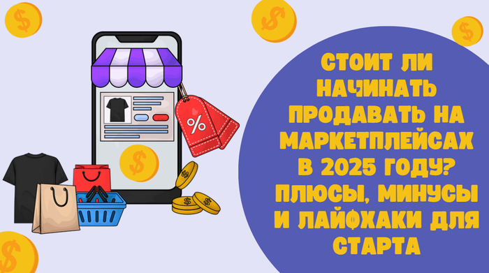 Стоит ли начинать продавать на маркетплейсах в 2025 году? Плюсы, минусы и лайфхаки для старта