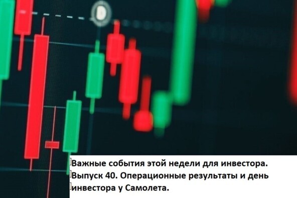 Важные события этой недели для инвестора. Выпуск 40. Операционные результаты и день инвестора у Самолета