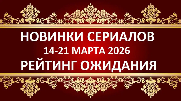 Новинки сериалов рейтинг ожидания 14-21 марта 2026