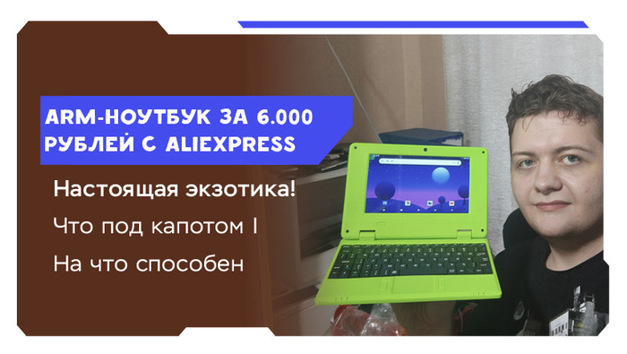 Я купил ноутбук за 6.000 рублей на AliExpress, да ещё и на ARM. Что за экзотику предлагают китайцы за 60$? [Длиннопост, про железо]