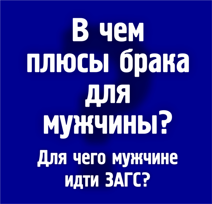 В чем плюсы брака для мужчины? Для чего мужчине ЗАГС?