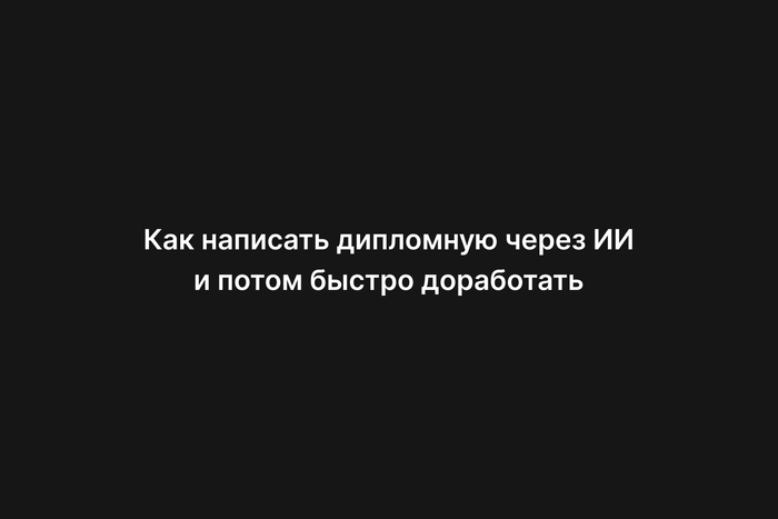 Как написать дипломную через ИИ и потом быстро доработать